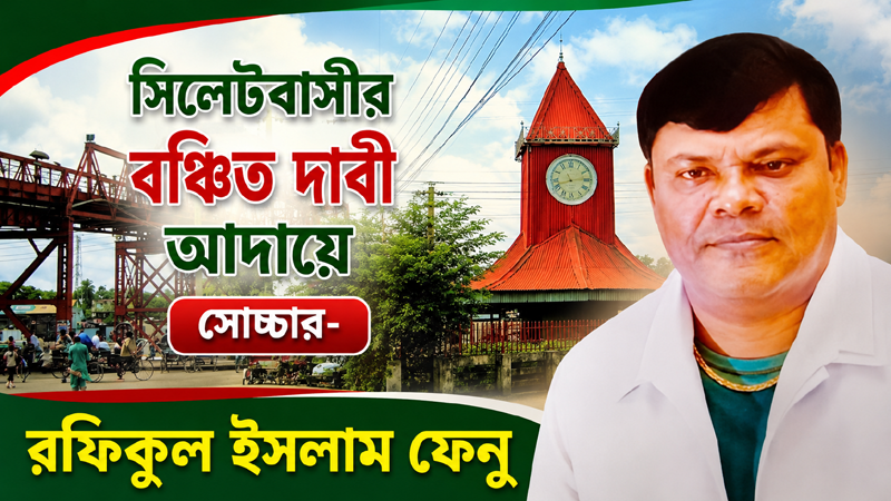সিলেটবাসীর বঞ্চিত দাবী আদায়ে সোচ্চার- রফিকুল ইসলাম ফেনু