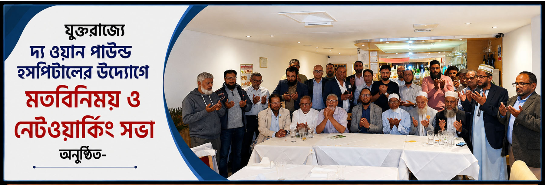 যুক্তরাজ্যে দ‍্য ওয়ান পাউন্ড হসপিটালের উদ্যোগে মতবিনিময় ও নেটওয়ার্কিং সভা অনুষ্ঠিত