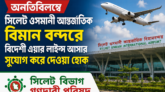 ওসমানী আন্তর্জাতিক বিমান বন্দরে বিদেশী এয়ার লাইন্স আসার সুযোগ করে দেওয়া হোক ——- সিলেট বিভাগ গণদাবী পরিষদ