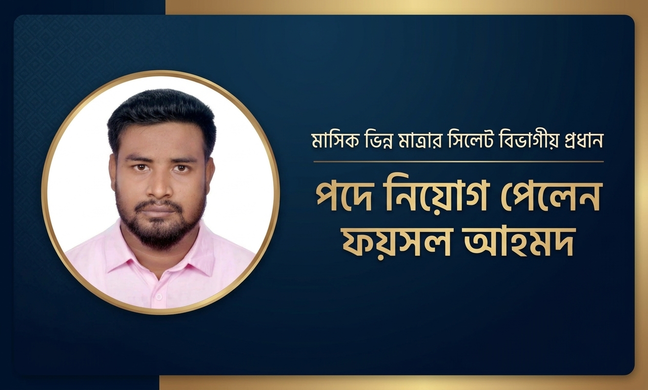 মাসিক ভিন্ন মাত্রার সিলেট বিভাগীয় প্রধান পদে নিয়োগ পেলেন ফয়সল আহমদ
